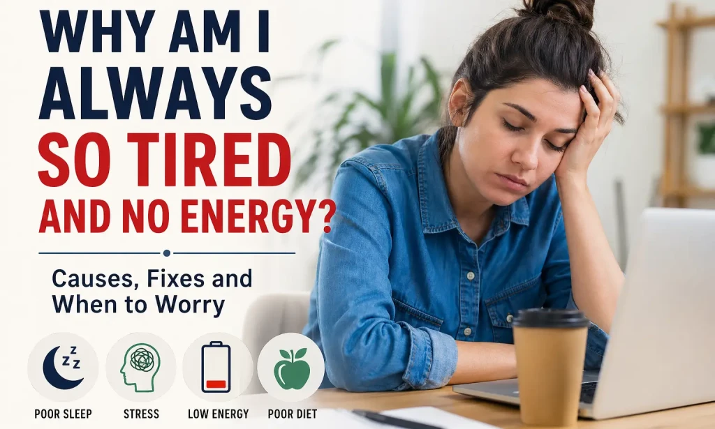 Why Am I Always So Tired and No Energy? Causes, Fixes, and When to Worry